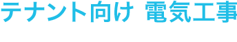 テナント向け 電気工事　FOR TENANT